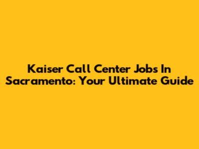 Kaiser Call Center Jobs In Sacramento: Your Ultimate Guide