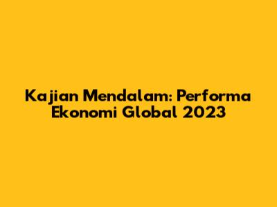 Kajian Mendalam: Performa Ekonomi Global 2023