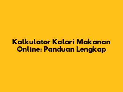 Kalkulator Kalori Makanan Online: Panduan Lengkap