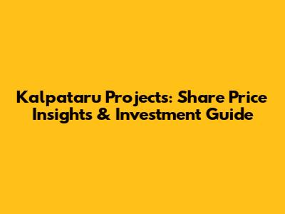 Kalpataru Projects: Share Price Insights & Investment Guide