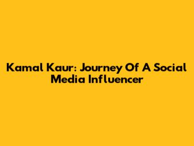 Kamal Kaur: Journey Of A Social Media Influencer