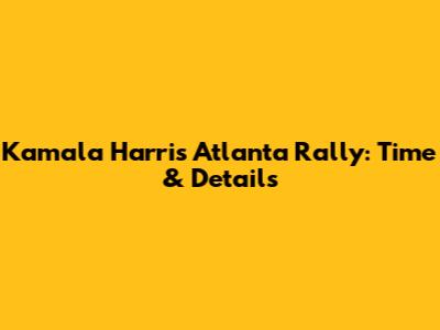 Kamala Harris Atlanta Rally: Time & Details