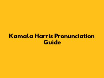 Kamala Harris Pronunciation Guide