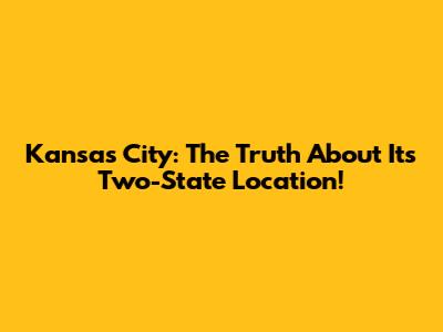 Kansas City: The Truth About Its Two-State Location!