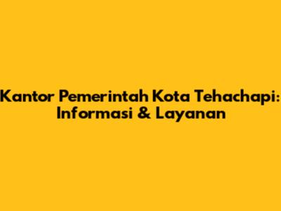 Kantor Pemerintah Kota Tehachapi: Informasi & Layanan