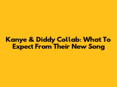 Kanye & Diddy Collab: What To Expect From Their New Song