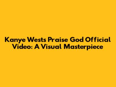 Kanye West's "Praise God" Official Video: A Visual Masterpiece
