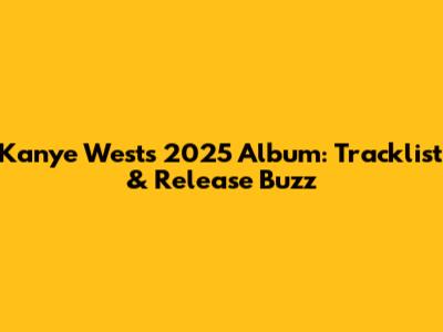 Kanye West's 2025 Album: Tracklist & Release Buzz