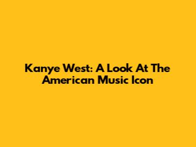 Kanye West: A Look At The American Music Icon