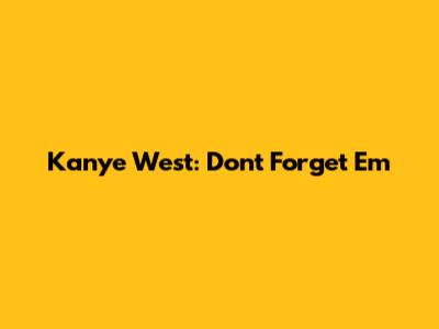 Kanye West: Don't Forget 'Em