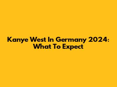 Kanye West In Germany 2024: What To Expect