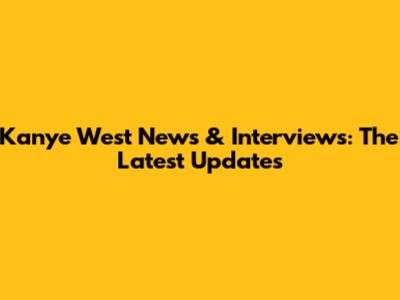 Kanye West News & Interviews: The Latest Updates
