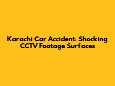 Karachi Car Accident: Shocking CCTV Footage Surfaces