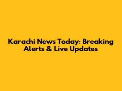 Karachi News Today: Breaking Alerts & Live Updates