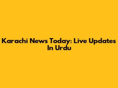 Karachi News Today: Live Updates In Urdu