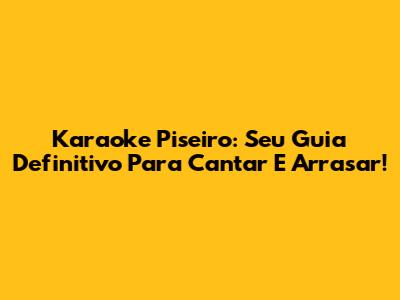 Karaoke Piseiro: Seu Guia Definitivo Para Cantar E Arrasar!