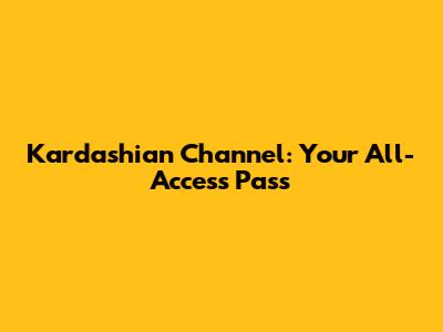 Kardashian Channel: Your All-Access Pass