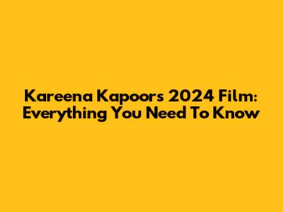 Kareena Kapoor's 2024 Film: Everything You Need To Know