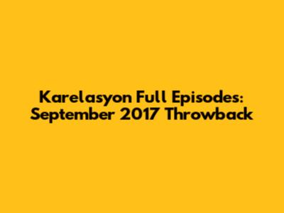 Karelasyon Full Episodes: September 2017 Throwback