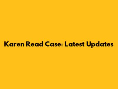 Karen Read Case: Latest Updates