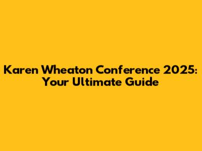Karen Wheaton Conference 2025: Your Ultimate Guide