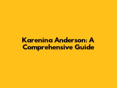 Karenina Anderson: A Comprehensive Guide