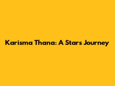 Karisma Thana: A Star's Journey