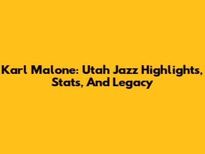 Karl Malone: Utah Jazz Highlights, Stats, And Legacy