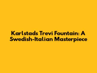 Karlstad's Trevi Fountain: A Swedish-Italian Masterpiece