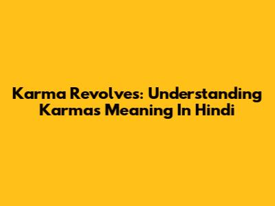 Karma Revolves: Understanding Karma's Meaning In Hindi
