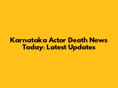 Karnataka Actor Death News Today: Latest Updates