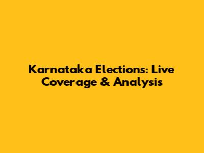 Karnataka Elections: Live Coverage & Analysis