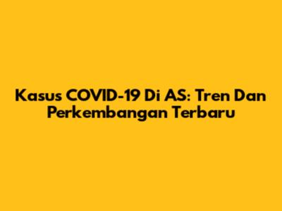 Kasus COVID-19 Di AS: Tren Dan Perkembangan Terbaru