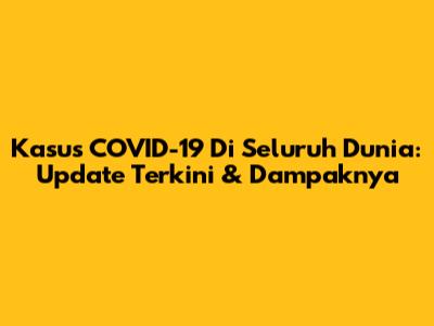 Kasus COVID-19 Di Seluruh Dunia: Update Terkini & Dampaknya