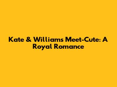 Kate & William's Meet-Cute: A Royal Romance