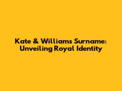Kate & William's Surname: Unveiling Royal Identity