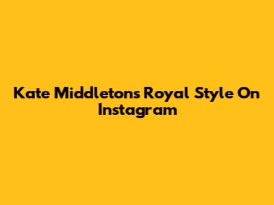Kate Middleton's Royal Style On Instagram