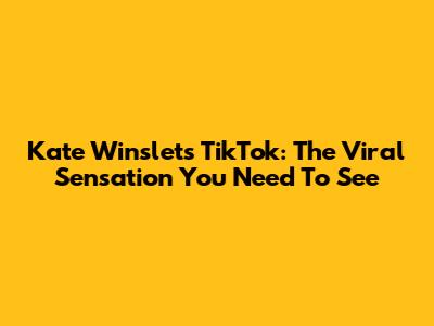 Kate Winslet's TikTok: The Viral Sensation You Need To See