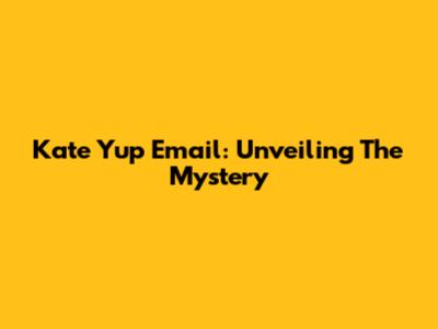 Kate Yup Email: Unveiling The Mystery