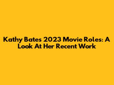 Kathy Bates' 2023 Movie Roles: A Look At Her Recent Work