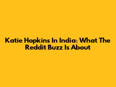 Katie Hopkins In India: What The Reddit Buzz Is About