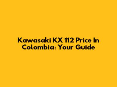 Kawasaki KX 112 Price In Colombia: Your Guide