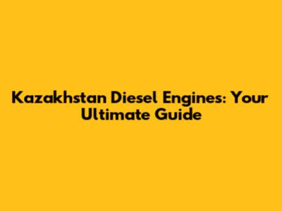 Kazakhstan Diesel Engines: Your Ultimate Guide