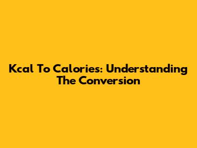 Kcal To Calories: Understanding The Conversion