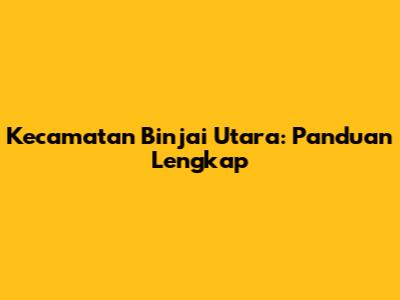 Kecamatan Binjai Utara: Panduan Lengkap