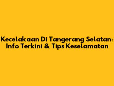 Kecelakaan Di Tangerang Selatan: Info Terkini & Tips Keselamatan