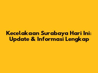 Kecelakaan Surabaya Hari Ini: Update & Informasi Lengkap