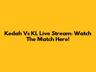 Kedah Vs KL Live Stream: Watch The Match Here!