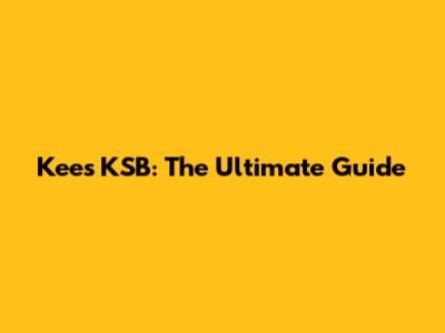 Kees KSB: The Ultimate Guide