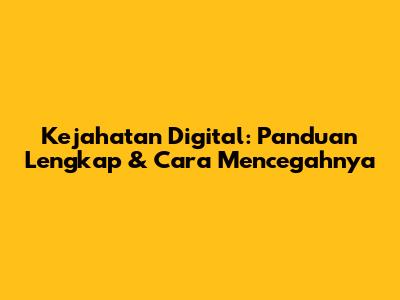 Kejahatan Digital: Panduan Lengkap & Cara Mencegahnya
